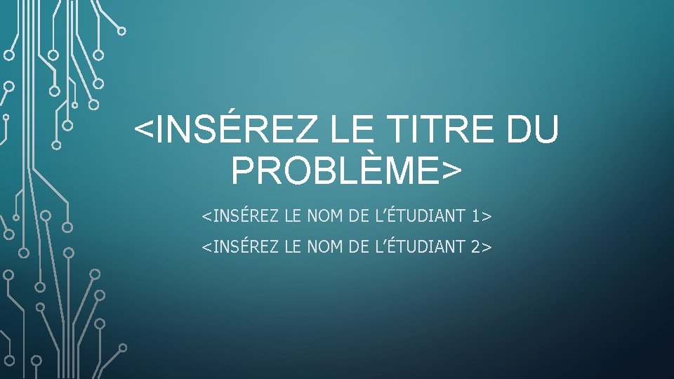 <INSÉREZ LE TITRE DU PROBLÈME> <INSÉREZ LE NOM DE L’ÉTUDIANT 1> <INSÉREZ LE NOM