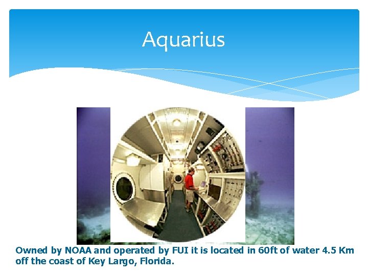 Aquarius Owned by NOAA and operated by FUI it is located in 60 ft