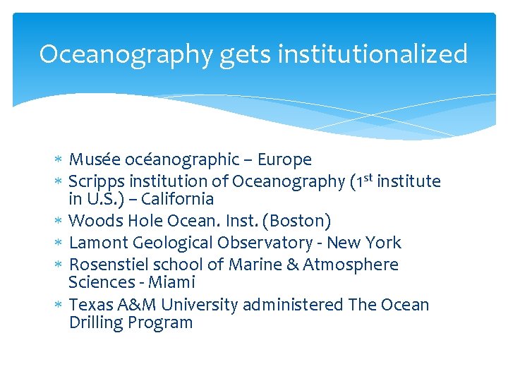 Oceanography gets institutionalized Musée océanographic – Europe Scripps institution of Oceanography (1 st institute