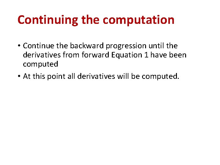 Continuing the computation • Continue the backward progression until the derivatives from forward Equation Continuing the computation • Continue the backward progression until the derivatives from forward Equation