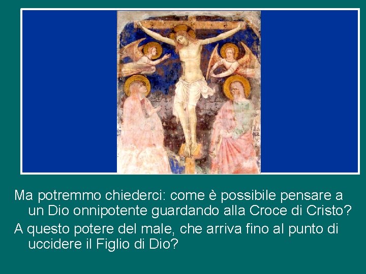 Ma potremmo chiederci: come è possibile pensare a un Dio onnipotente guardando alla Croce