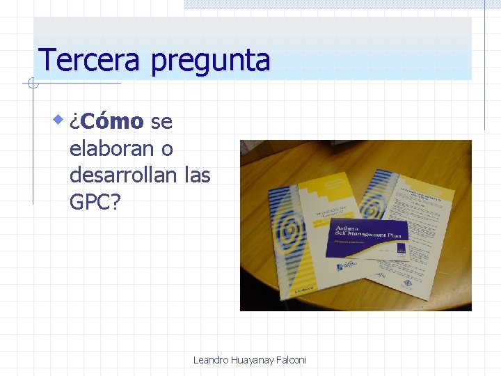 Tercera pregunta w ¿Cómo se elaboran o desarrollan las GPC? Leandro Huayanay Falconi 