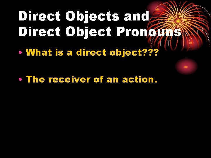 Direct Objects and Direct Object Pronouns • What is a direct object? ? ?