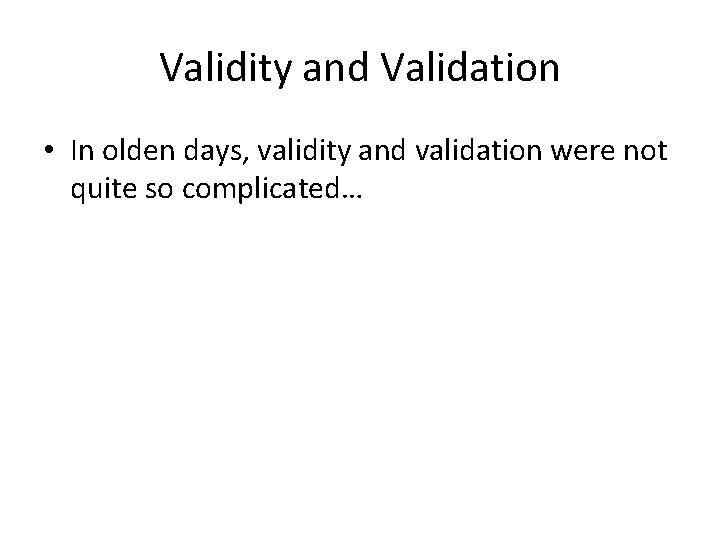 Validity and Validation • In olden days, validity and validation were not quite so