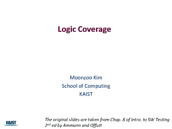 Logic Coverage Moonzoo Kim School of Computing KAIST The original slides are taken from