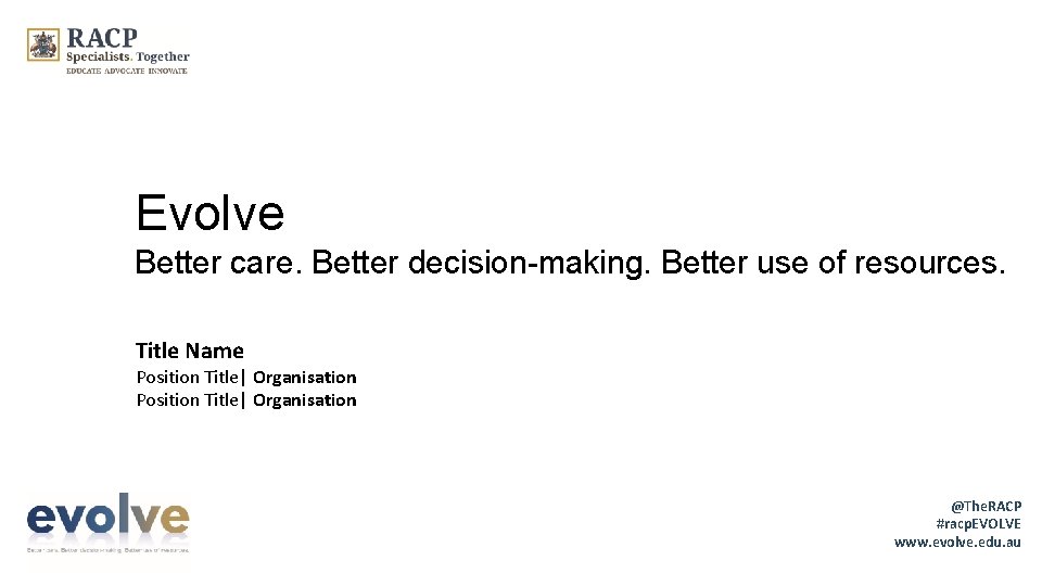 Evolve Better care. Better decision-making. Better use of resources. Title Name Position Title| Organisation