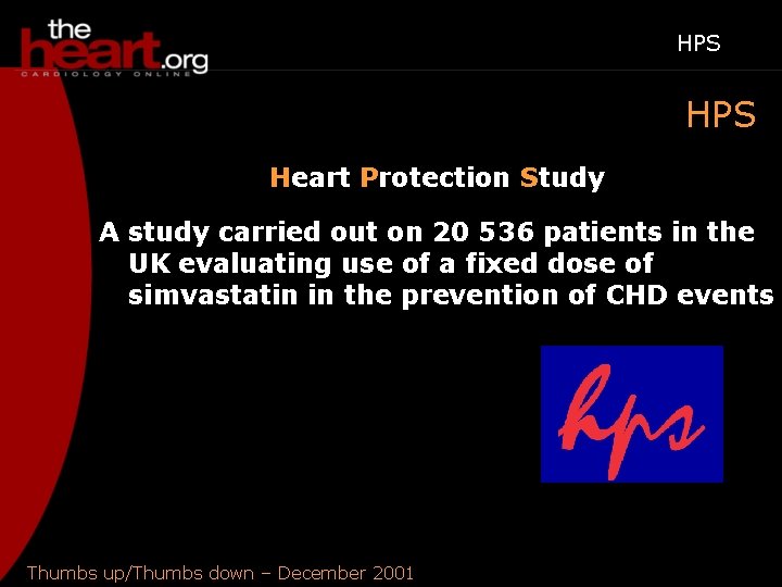 HPS Heart Protection Study A study carried out on 20 536 patients in the