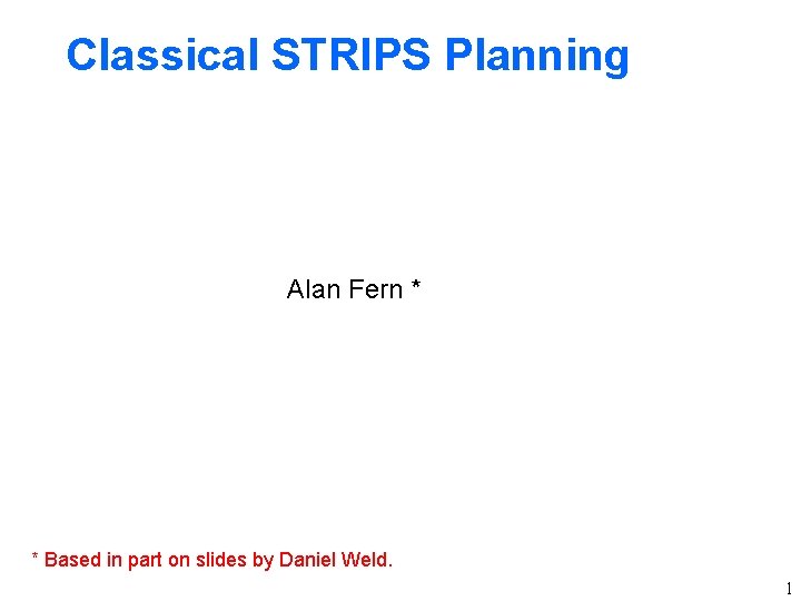 Classical STRIPS Planning Alan Fern * * Based in part on slides by Daniel