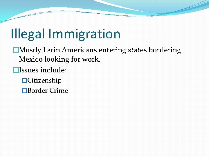 Illegal Immigration �Mostly Latin Americans entering states bordering Mexico looking for work. �Issues include:
