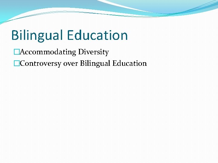 Bilingual Education �Accommodating Diversity �Controversy over Bilingual Education 