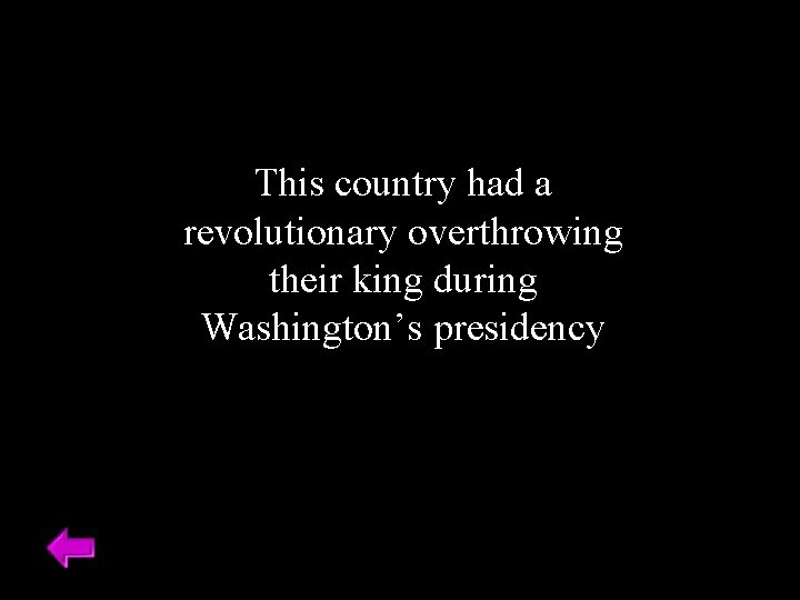 This country had a revolutionary overthrowing their king during Washington’s presidency 