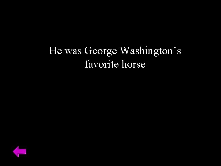 He was George Washington’s favorite horse 