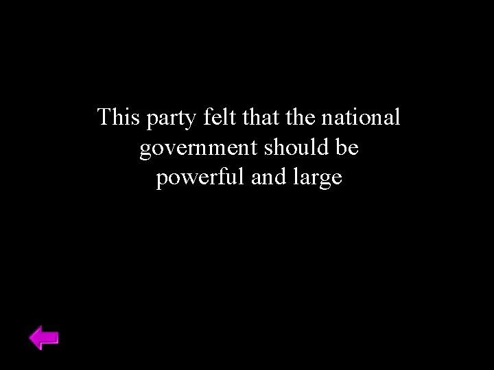 This party felt that the national government should be powerful and large 