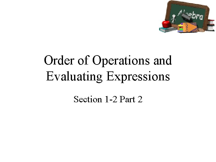 Order of Operations and Evaluating Expressions Section 1 -2 Part 2 