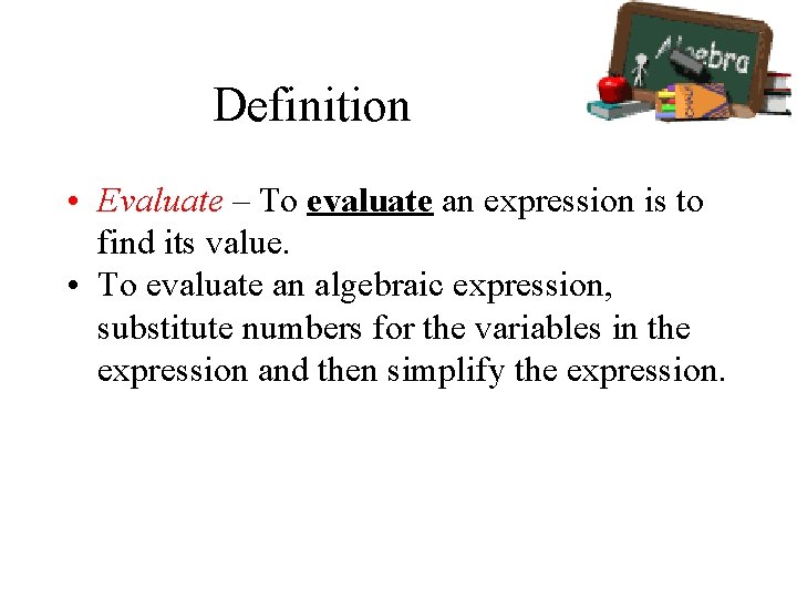 Definition • Evaluate – To evaluate an expression is to find its value. •