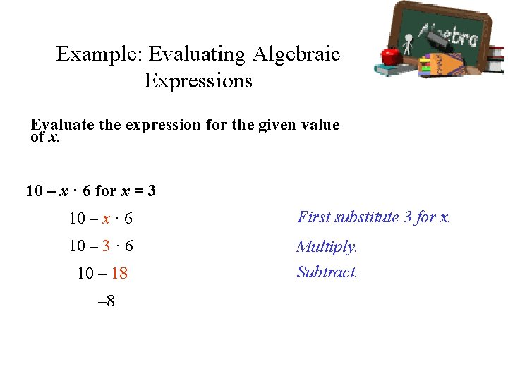 Example: Evaluating Algebraic Expressions Evaluate the expression for the given value of x. 10