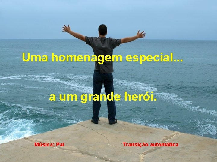 Uma homenagem especial. . . a um grande herói. Música: Pai Transição automática 