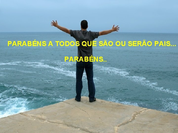 PARABÉNS A TODOS QUE SÃO OU SERÃO PAIS. . . PARABÉNS. . . 