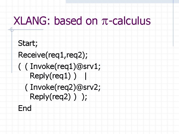 XLANG: based on -calculus Start; Receive(req 1, req 2); ( ( Invoke(req 1)@srv 1;