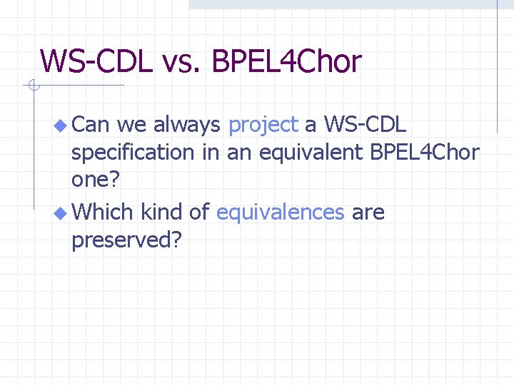 WS-CDL vs. BPEL 4 Chor u Can we always project a WS-CDL specification in