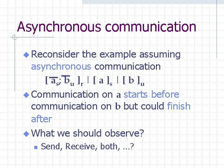 Asynchronous communication u Reconsider the example assuming asynchronous communication [ as ; b u