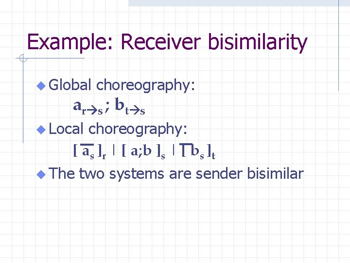 Example: Receiver bisimilarity u Global choreography: ar s ; bt s u Local choreography: