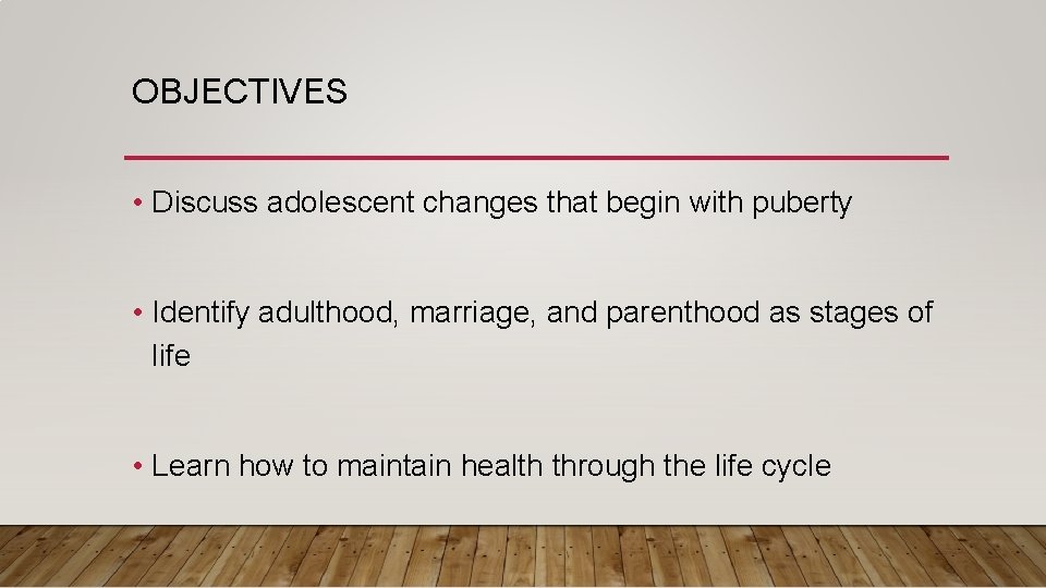 OBJECTIVES • Discuss adolescent changes that begin with puberty • Identify adulthood, marriage, and