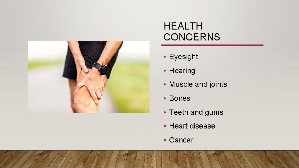 HEALTH CONCERNS • Eyesight • Hearing • Muscle and joints • Bones • Teeth