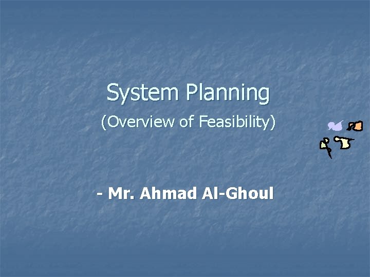 System Planning (Overview of Feasibility) - Mr. Ahmad Al-Ghoul 