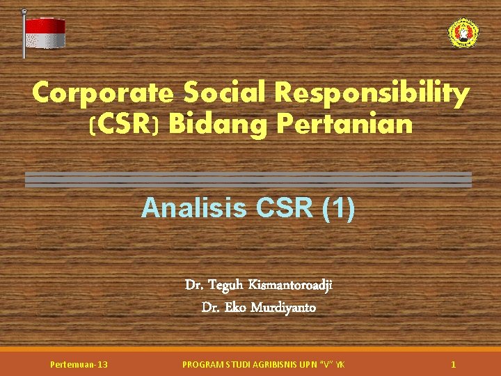 Corporate Social Responsibility (CSR) Bidang Pertanian Analisis CSR (1) Dr. Teguh Kismantoroadji Dr. Eko