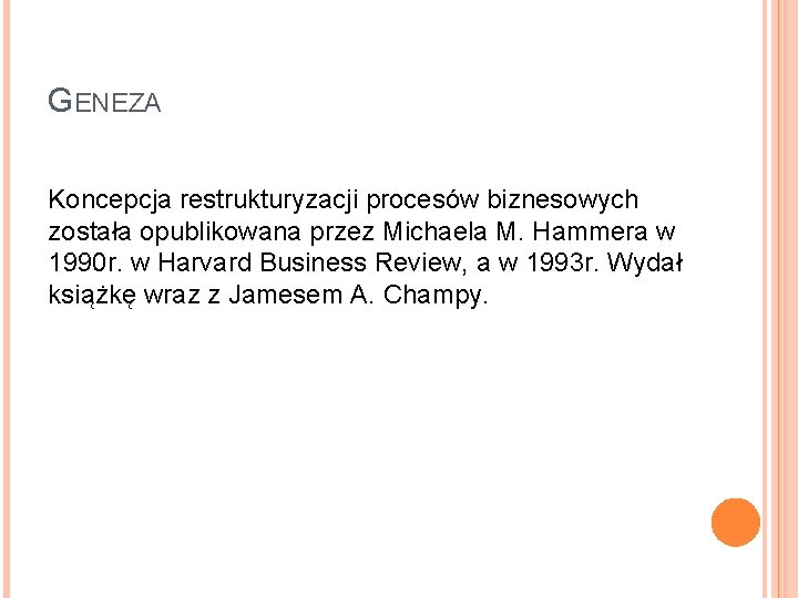 GENEZA Koncepcja restrukturyzacji procesów biznesowych została opublikowana przez Michaela M. Hammera w 1990 r.