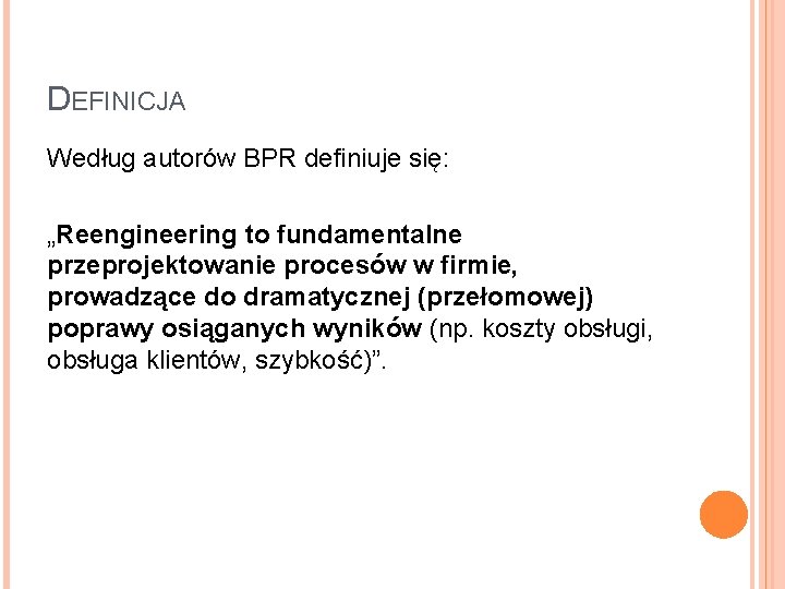 DEFINICJA Według autorów BPR definiuje się: „Reengineering to fundamentalne przeprojektowanie procesów w firmie, prowadzące