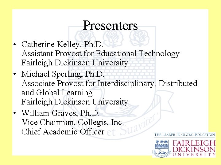 Presenters • Catherine Kelley, Ph. D. Assistant Provost for Educational Technology Fairleigh Dickinson University