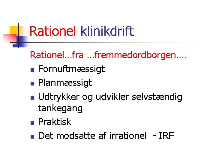 Rationel klinikdrift Rationel…fra …fremmedordborgen…. n Fornuftmæssigt n Planmæssigt n Udtrykker og udvikler selvstændig tankegang