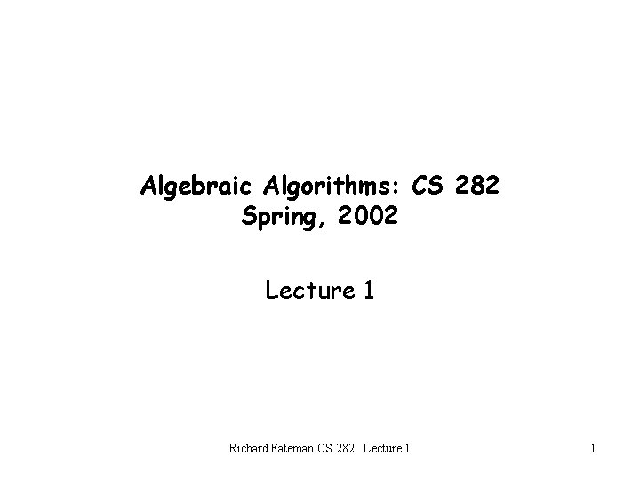 Algebraic Algorithms: CS 282 Spring, 2002 Lecture 1 Richard Fateman CS 282 Lecture 1