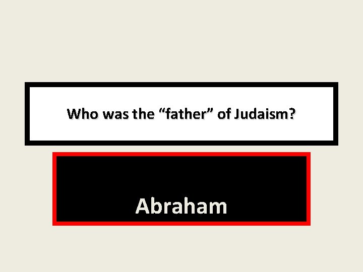 Who was the “father” of Judaism? Abraham 