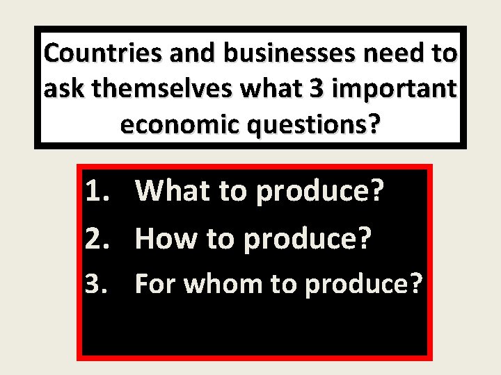 Countries and businesses need to ask themselves what 3 important economic questions? 1. What