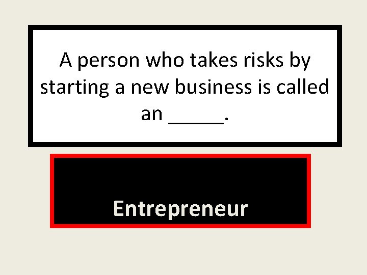 A person who takes risks by starting a new business is called an _____.