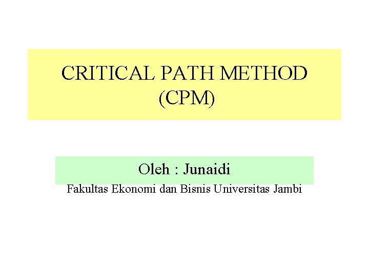 CRITICAL PATH METHOD (CPM) Oleh : Junaidi Fakultas Ekonomi dan Bisnis Universitas Jambi 