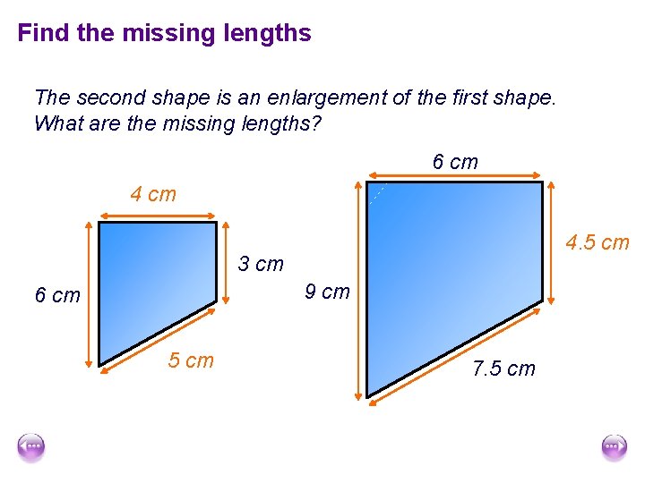Find the missing lengths The second shape is an enlargement of the first shape.