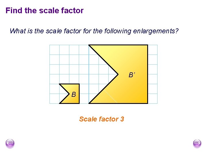 Find the scale factor What is the scale factor for the following enlargements? B’