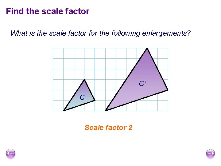 Find the scale factor What is the scale factor for the following enlargements? C’