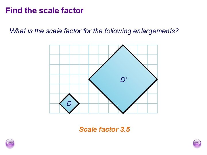 Find the scale factor What is the scale factor for the following enlargements? D’