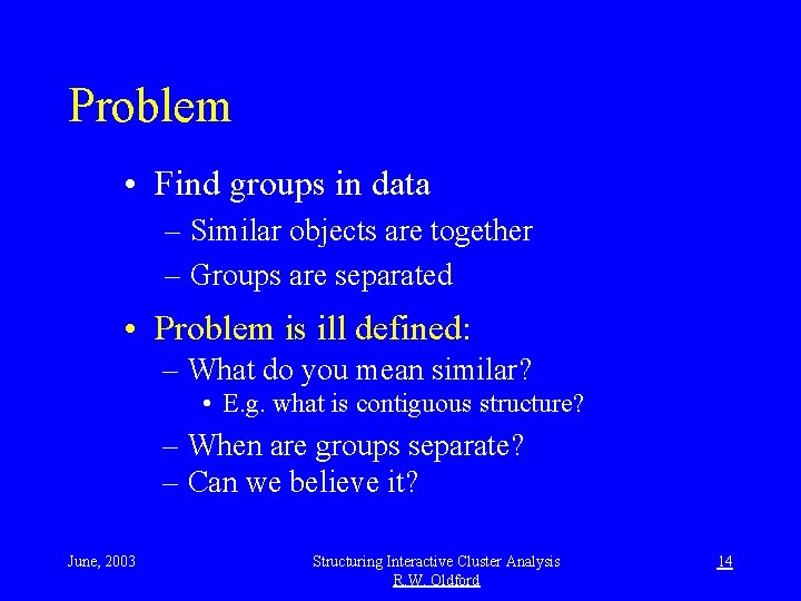 Problem • Find groups in data – Similar objects are together – Groups are