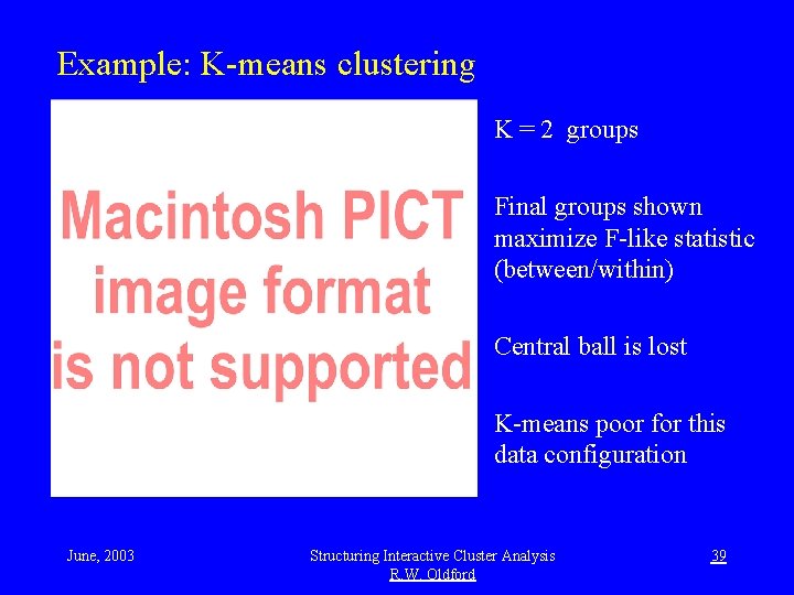 Example: K-means clustering K = 2 groups Final groups shown maximize F-like statistic (between/within)