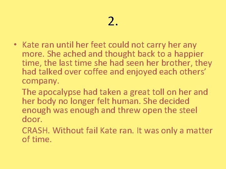 2. • Kate ran until her feet could not carry her any more. She