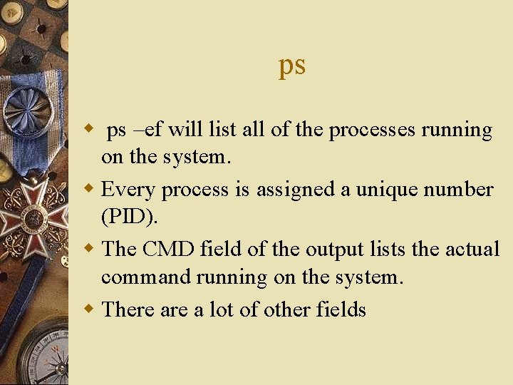 ps w ps –ef will list all of the processes running on the system.
