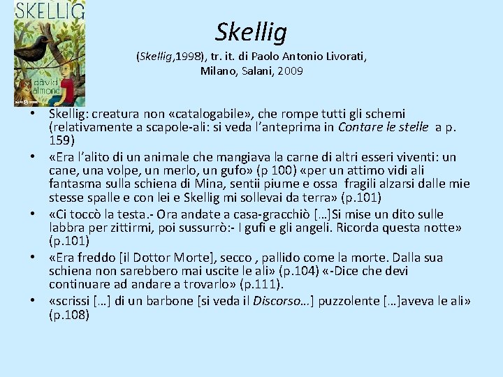 Skellig (Skellig, 1998), tr. it. di Paolo Antonio Livorati, Milano, Salani, 2009 • Skellig: