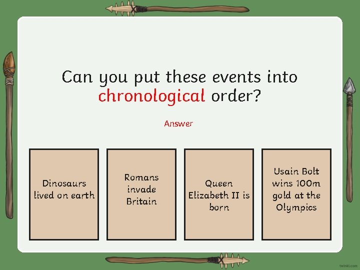 Can you put these events into chronological order? Answer Dinosaurs lived on earth Romans