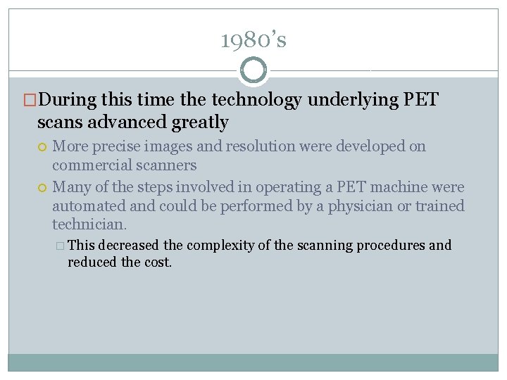 1980’s �During this time the technology underlying PET scans advanced greatly More precise images